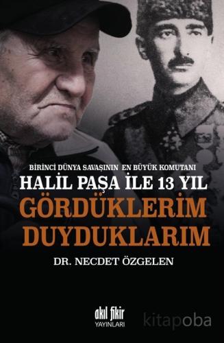Birinci Dünya Savaşının En Büyük Komutanı Halil Paşa ile 13 yıl Gördük